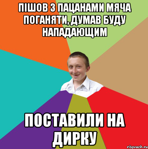 пішов з пацанами мяча поганяти, думав буду нападающим поставили на дирку, Мем  малый паца