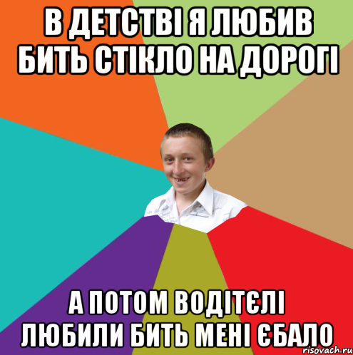 В детстві я любив бить стікло на дорогі а потом водітєлі любили бить мені єбало, Мем  малый паца