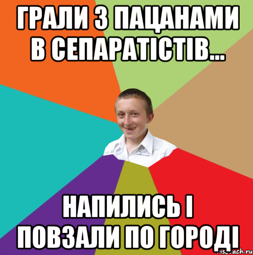 Грали з пацанами в сепаратістів... напились і повзали по городі, Мем  малый паца