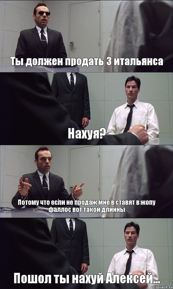 Ты должен продать 3 итальянса Нахуя? Потому что если не продаж мне в ставят в жопу фаллос вот такой длинны Пошол ты нахуй Алексей..., Комикс Матрица