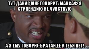 Тут Данис мне говорит: Мансаф я стипендию не чувствую А я ему говорю: Братан,ее у тебя нет!