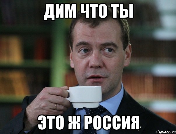 дим что ты это ж россия, Мем Медведев спок бро
