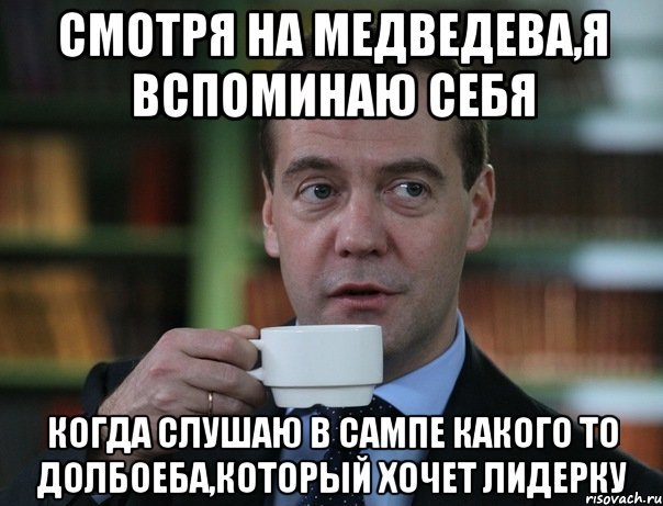 Смотря на Медведева,я вспоминаю себя когда слушаю в сампе какого то долбоеба,который хочет лидерку, Мем Медведев спок бро