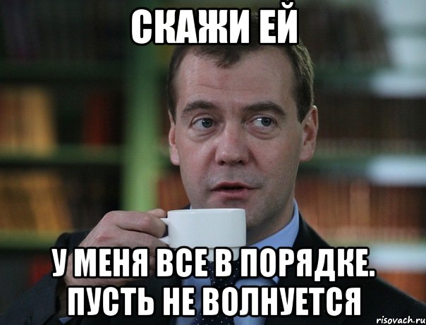 Скажи ей У меня все в порядке. Пусть не волнуется, Мем Медведев спок бро