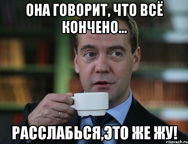 Она говорит, что всё кончено... Расслабься,это же Жу!, Мем Медведев спок бро