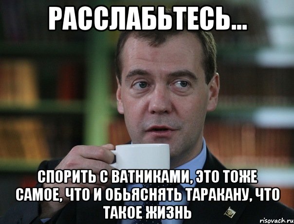 Расслабьтесь... спорить с ватниками, это тоже самое, что и обьяснять таракану, что такое жизнь, Мем Медведев спок бро