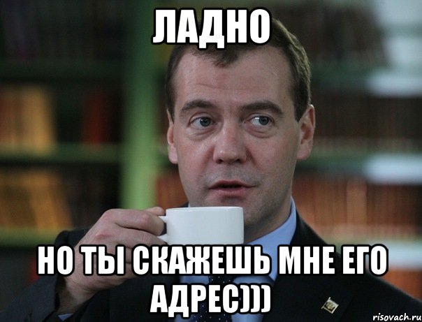 ладно но ты скажешь мне его адрес))), Мем Медведев спок бро