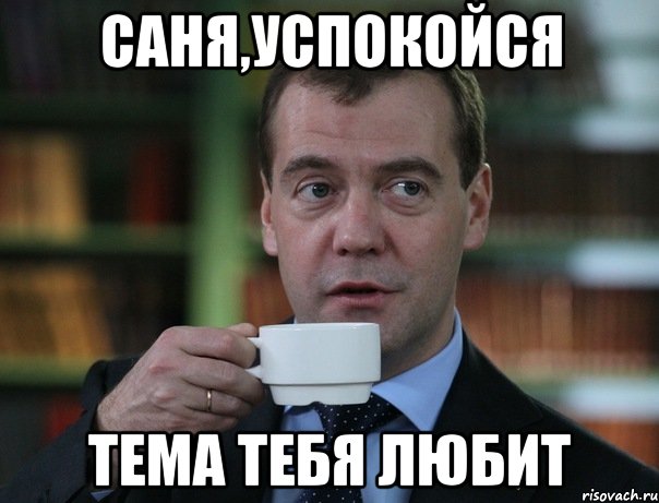 Саня,успокойся Тема тебя любит, Мем Медведев спок бро