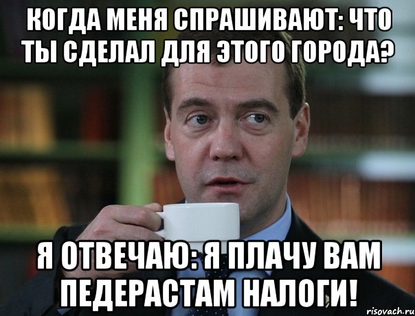 Когда меня спрашивают: что ты сделал для этого города? Я отвечаю: я плачу вам педерастам налоги!, Мем Медведев спок бро