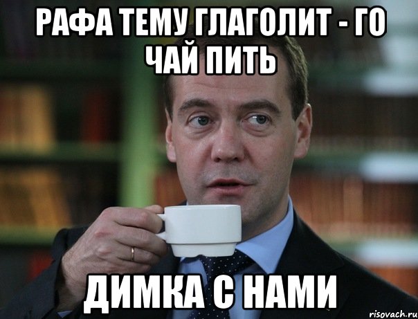 Рафа тему глаголит - Го чай пить Димка с нами, Мем Медведев спок бро