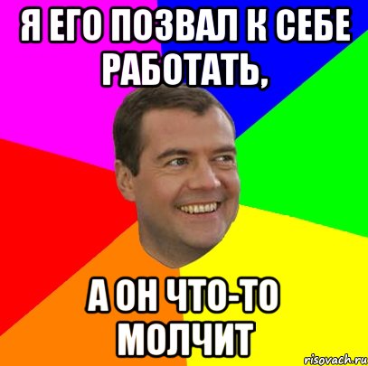 я его позвал к себе работать, а он что-то молчит, Мем  Медведев advice