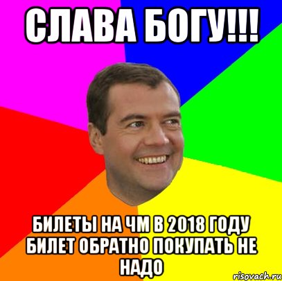 Слава богу!!! Билеты на чм в 2018 году билет обратно покупать не надо, Мем  Медведев advice