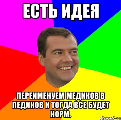 Есть идея переименуем медиков в педиков и тогда все будет норм., Мем  Медведев advice