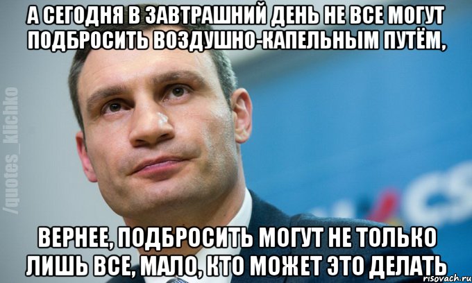 а сегодня в завтрашний день не все могут подбросить воздушно-капельным путём, вернее, подбросить могут не только лишь все, мало, кто может это делать