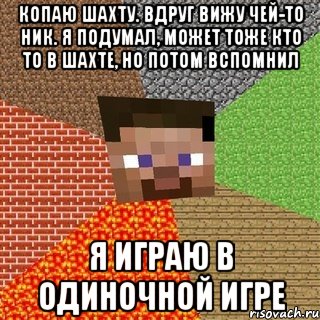 Копаю шахту. Вдруг вижу чей-то ник. Я подумал, может тоже кто то в шахте, но потом вспомнил я играю в одиночной игре, Мем Миникрафтер