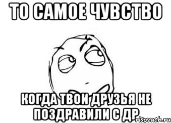 то самое чувство когда твои друзья не поздравили с др, Мем Мне кажется или