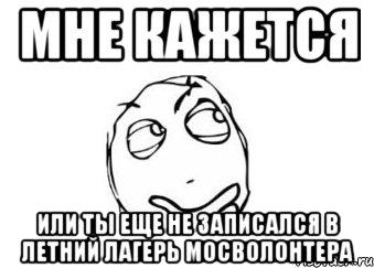 Мне кажется Или ты еще не записался в Летний Лагерь Мосволонтера, Мем Мне кажется или