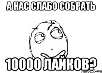 А НАС СЛАБО СОБРАТЬ 10000 ЛАЙКОВ?, Мем Мне кажется или