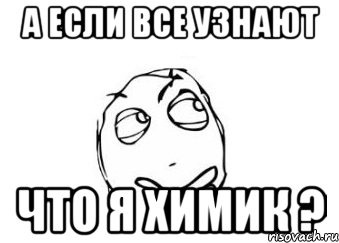 А если все узнают что я химик ?, Мем Мне кажется или