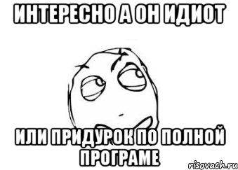 интересно а он идиот или придурок по полной програме, Мем Мне кажется или