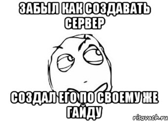 Забыл как создавать сервер Создал его по своему же гайду, Мем Мне кажется или