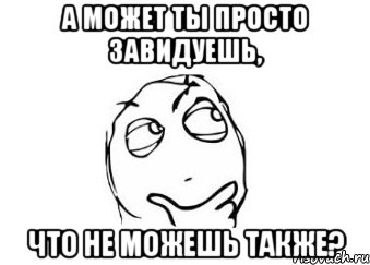 А может ты просто завидуешь, что не можешь также?, Мем Мне кажется или