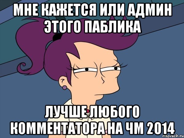 Мне кажется или админ этого паблика Лучше любого комментатора на чм 2014, Мем Мне кажется или (с Лилой)