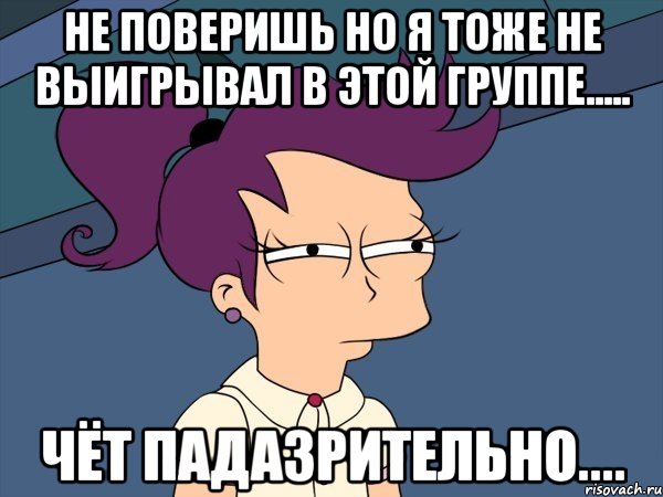 Не поверишь но я тоже не выигрывал в этой группе..... Чёт падазрительно...., Мем Мне кажется или (с Лилой)