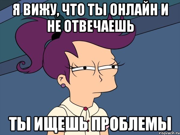 Я вижу, что ты онлайн и не отвечаешь ты ищешь проблемы, Мем Мне кажется или (с Лилой)