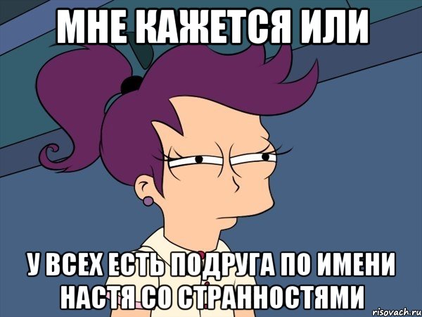 Мне кажется или У всех есть подруга по имени Настя со странностями, Мем Мне кажется или (с Лилой)