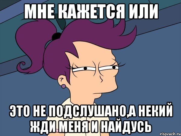 мне кажется или это не подслушано,а некий жди меня и найдусь, Мем Мне кажется или (с Лилой)