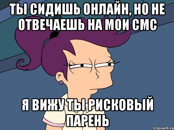 ты сидишь онлайн, но не отвечаешь на мои смс я вижу ты рисковый парень, Мем Мне кажется или (с Лилой)