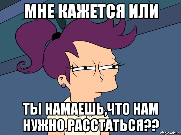 Мне кажется или Ты намаешь,что нам нужно расстаться??, Мем Мне кажется или (с Лилой)