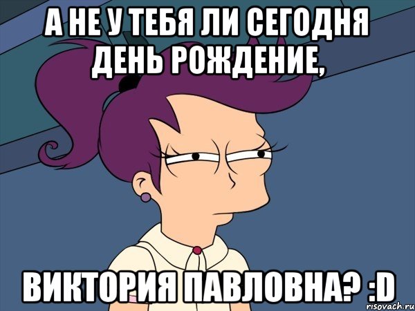 А не у тебя ли сегодня День Рождение, Виктория Павловна? :D, Мем Мне кажется или (с Лилой)