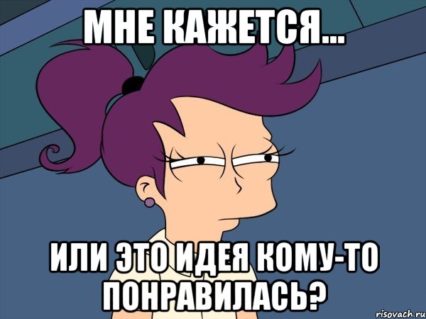 Мне кажется... Или это идея кому-то понравилась?, Мем Мне кажется или (с Лилой)