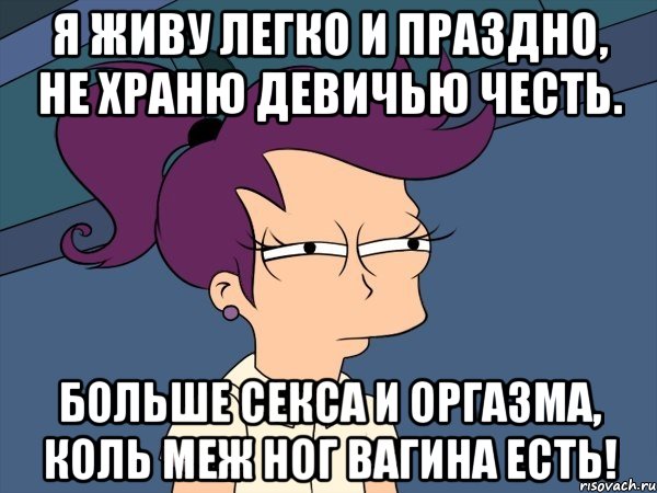 Я живу легко и праздно, Не храню девичью честь. Больше секса и оргазма, Коль меж ног вагина есть!, Мем Мне кажется или (с Лилой)