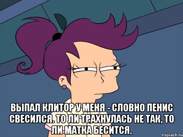  Выпал клитор у меня - Словно пенис свесился. То ли трахнулась не так, То ли матка бесится., Мем Мне кажется или (с Лилой)