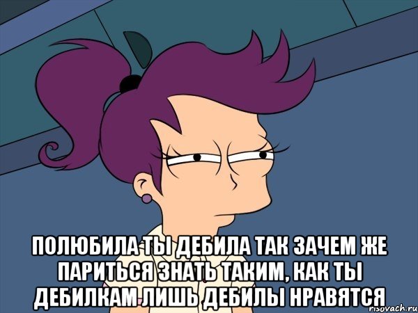  Полюбила ты дебила Так зачем же париться Знать таким, как ты дебилкам Лишь дебилы нравятся, Мем Мне кажется или (с Лилой)