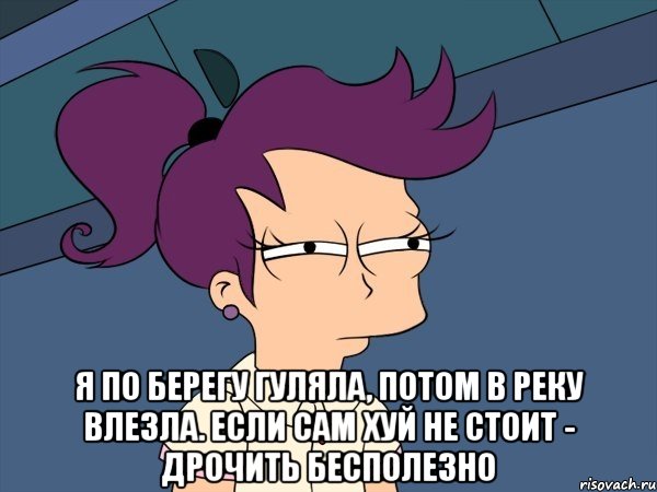  Я по берегу гуляла, Потом в реку влезла. Если сам хуй не стоит - Дрочить бесполезно, Мем Мне кажется или (с Лилой)