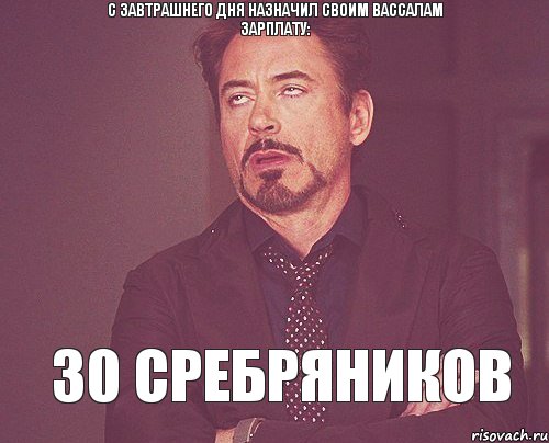 С завтрашнего дня назначил своим вассалам зарплату: 30 сребряников, Мем твое выражение лица