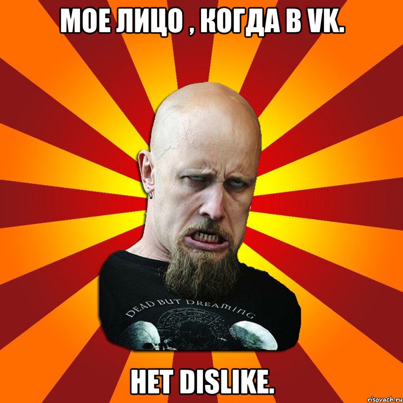 Мое лицо , когда в vk. Нет dislike., Мем Мое лицо когда