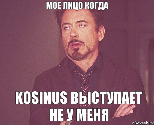 Мое лицо когда Kosinus выступает не у меня, Мем твое выражение лица