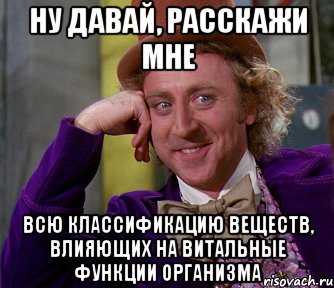 Ну давай, расскажи мне Всю классификацию веществ, влияющих на витальные функции организма, Мем мое лицо