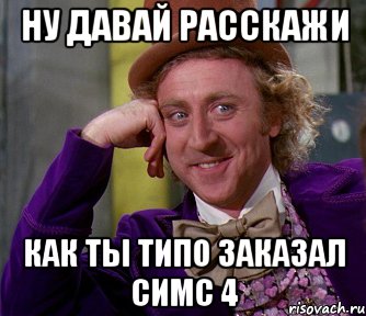 ну давай расскажи Как ты типо заказал симс 4, Мем мое лицо