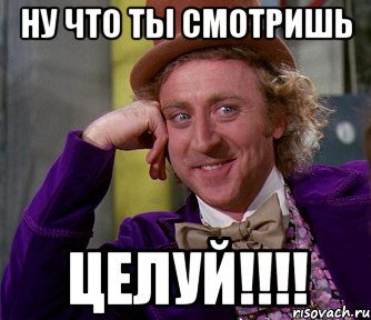 ну что ты смотришь ЦЕЛУЙ!!!!