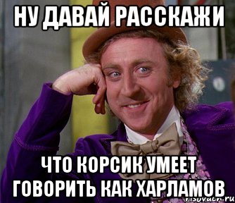 Ну давай расскажи Что Корсик умеет говорить как Харламов, Мем мое лицо