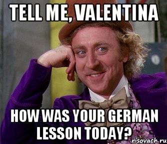 tell me, Valentina how was your german lesson today?, Мем мое лицо