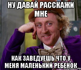 Ну давай расскажи мне Как заведуешь что у меня маленький ребенок, Мем мое лицо