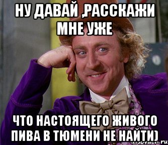 Ну давай ,расскажи мне уже что настоящего живого пива в Тюмени не найти), Мем мое лицо