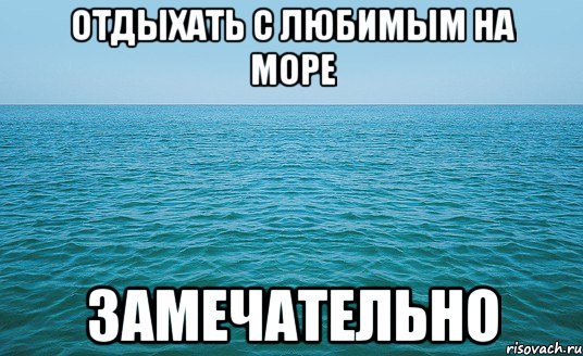 Отдыхать с любимым на море Замечательно